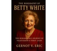 The Biography of Betty White: The Remarkable Journey of Television's First Lady