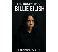 The Biography of Billie Eilish: Inside the Genius, Grit, and Growth of a Generation's Voice