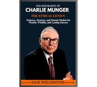 THE BIOGRAPHY OF CHARLIE MUNGER: Patience, Strategy, and Mental Models for Wealth, Wisdom, and Lasting Success