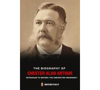 THE BIOGRAPHY OF CHESTER ALAN ARTHUR: PATRONAGE TO REFORM: THE UNEXPECTED PRESIDENCY