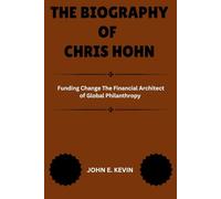 THE BIOGRAPHY OF CHRIS HOHN: Funding Change The Financial Architect of Global Philanthropy