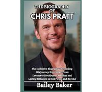 THE BIOGRAPHY OF CHRIS PRATT: The Definitive Biography Chronicling His Journey from Small-Town Dreams to Blockbuster Stardom and Lasting Influence in Hollywood and Beyond