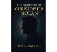 The Biography of Christopher Nolan: A portrait of the strategist, innovator, and storyteller behind a new era of film