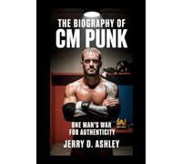 The Biography Of Cm Punk: One Man’s War for Authenticity
