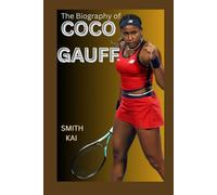 THE BIOGRAPHY OF COCO GAUFF: THE LIFE AND LEGACY OF COCO GAUFF