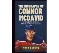 The Biography of Connor McDavid: The Untold Story of the NHL’s Most Electrifying Captain