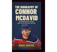 The Biography of Connor McDavid: The Untold Story of the NHL’s Most Electrifying Captain