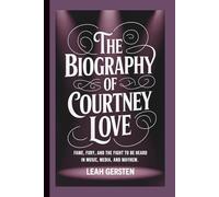 THE BIOGRAPHY OF COURTNEY LOVE: Fame, Fury, and the Fight to Be Heard in Music, Media, and Mayhem