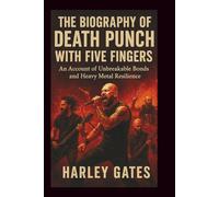 THE BIOGRAPHY OF DEATH PUNCH WITH FIVE FINGERS: An Account of Unbreakable Bonds and Heavy Metal Resilience