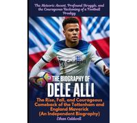The Biography of Dele Alli: The Meteoric Ascent, Profound Struggle, and the Courageous Reckoning of a Football Prodigy: The Rise, Fall, and Courageous ... England Maverick (An Independent Biography)