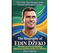 The Biography of Edin Džeko: From War-Torn Sarajevo to the Pinnacle of European Football: The Story of a Footballing Diplomat and the Pride of a Nation (An Independent Biography)