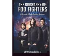 THE BIOGRAPHY OF FOO FIGHTERS: A Chronicle of Rock's Resilient Survivors