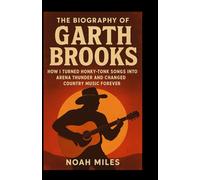 The Biography of Garth Brooks: Thunder in My Boots - How I Turned Honky-Tonk Songs into Arena Thunder and Changed Country Music Forever