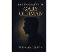 The Biography of Gary Oldman: The Inspiring Story of a South London Boy Who Became One of Cinema's Greatest Character Actors