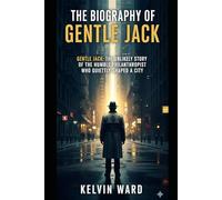The Biography of Gentle Jack: Gentle Jack: The Unlikely Story of the Humble Philanthropist Who Quietly Shaped a City
