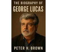The Biography of George Lucas: The Filmmaker Who Shaped Our Dreams