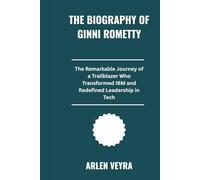 The biography of Ginni rometty: The Remarkable Journey of a Trailblazer Who Transformed IBM and Redefined Leadership in Tech