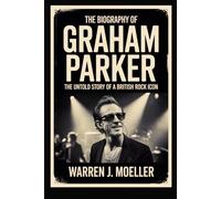 The biography of Graham Parker: The Untold Story of a British Rock Icon