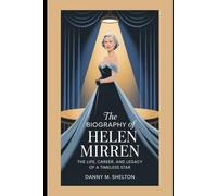 The biography of Helen Mirren: The Life, Career, and Legacy of a Timeless Star