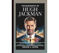 THE BIOGRAPHY OF HUGH JACKMAN: Life and Legacy of an Actor, Musician, and Humanitarian - From Sydney Roots to Global Icon