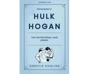 The Biography of Hulk Hogan: The Controversial WWE Legend
