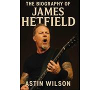 The Biography of James Hetfield: Building Metallica, Fighting Himself