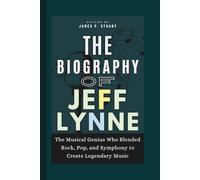The Biography of Jeff Lynne: The Musical Genius Who Blended Rock, Pop, and Symphony to Create Legendary Music