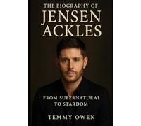 THE BIOGRAPHY OF JENSEN ACKLES: From Supernatural to Stardom the Life, Career, and Legacy of Jensen Ackles