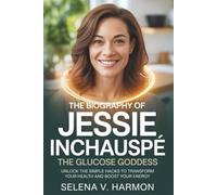 THE BIOGRAPHY OF JESSIE INCHAUSPÉ THE GLUCOSE GODDESS: Unlock the Simple Hacks to Transform Your Health and Boost Your Energy