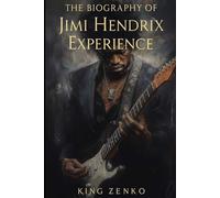 The Biography of Jimi Hendrix Experience: The Guitar God Who Changed Rock Forever