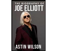 The Biography of Joe Elliott: Endurance, Fame, and the Spirit of Rock