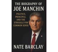 The Biography of Joe Manchin: Politics, Principle, and the Struggle for Common Sense
