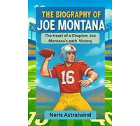 THE BIOGRAPHY OF JOE MONTANA: The Heart of a Champion: Joe Montana’s Path to Victory