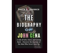 THE BIOGRAPHY OF JOHN CENA: A Life of Grit, Glory, and Giving Back - Discover the Journey of the Man Who Never Gave Up