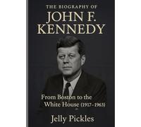 The Biography of John F Kennedy: From Boston to the White House