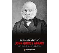 THE BIOGRAPHY OF JOHN QUINCY ADAMS: A Life of Principle and Public Service