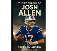 The Biography of Josh Allen: The Untold Story of Grit, Resilience, and Leadership Behind the NFL Star