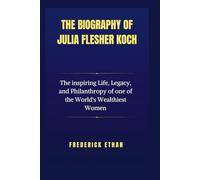 The Biography of Julia Flesher Kosh: The inspiring Life, Legacy, and Philanthropy of one of the World's Wealthiest Women