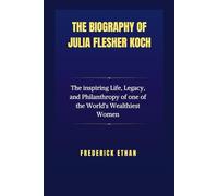 The Biography of Julia Flesher Kosh: The inspiring Life, Legacy, and Philanthropy of one of the World's Wealthiest Women