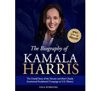 The Biography of Kamala Harris: The Untold Story of the Fiercest and Most Closely Scrutinized Presidential Campaign in U.S. History