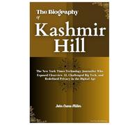 THE BIOGRAPHY OF KASHMIR HILL: The New York Times Technology Journalist Who Exposed Clearview AI, Challenged Big Tech, and Redefined Privacy in the Digital Age