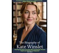 The Biography of Kate Winslet: From Berkshire Stages to Hollywood Icon-A Definitive Chronicle of Talent, Tenacity, and Triumph: Charting the Path of ... Chooses Depth over Glamour in Hollywood