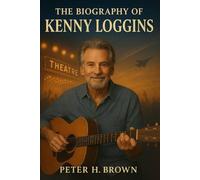 The Biography of Kenny Loggins: The Voice That Gave Us Footloose, Danger Zone, and a Lifetime of Memories