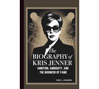 THE BIOGRAPHY OF KRIS JENNER AMBITION, AMBIGUITY, AND THE BUSINESS OF FAME