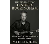 The Biography of Lindsey Buckingham: The Architect of Fleetwood Mac's Greatest Sounds