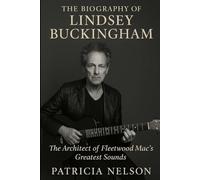 The Biography of Lindsey Buckingham: The Architect of Fleetwood Mac's Greatest Sounds