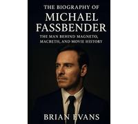 The Biography of Michael Fassbender: The Man Behind Magneto, Macbeth, and Movie History