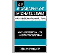 The biography of Michael Lewis: His Early Life, Education and Career: A Financial Genius Who Transformed Literature