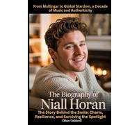 The Biography of Niall Horan: From Mullingar to Global Stardom, a Decade of Music and Authenticity: The Story Behind the Smile: Charm, Resilience, and Surviving the Spotlight