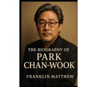 The Biography of Park Chan Wook: The Man Who Gave South Korea a Global Voice
